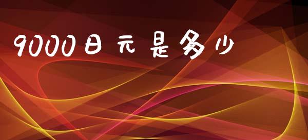 9000日元是多少_https://m.15771688.com_期货开户_第1张