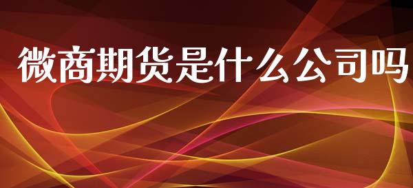 微商期货是什么公司吗_https://m.15771688.com_期货开户_第1张