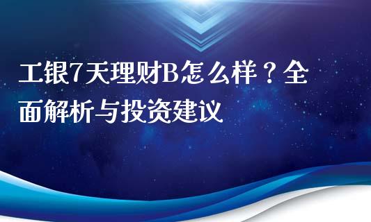 工银7天理财B怎么样？全面解析与投资建议_https://m.15771688.com_道指实时行情_第1张
