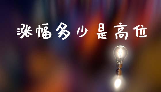涨幅多少是高位_https://m.15771688.com_期货手续费_第1张
