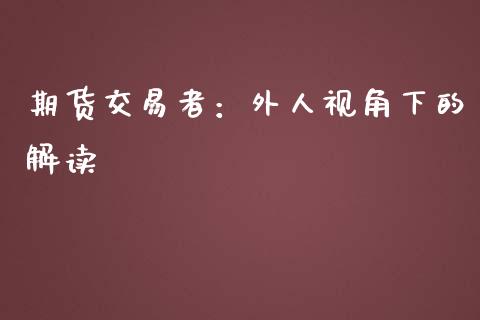 期货交易者：外人视角下的解读_https://m.15771688.com_美国道指_第1张