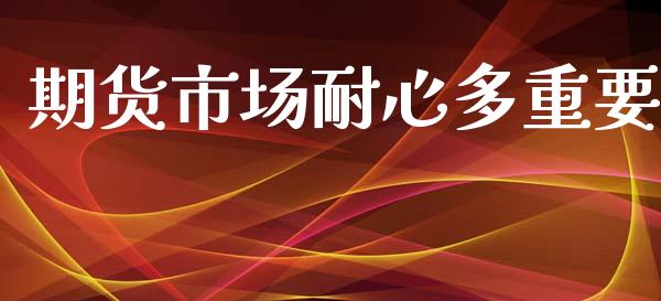 期货市场耐心多重要_https://m.15771688.com_道指实时行情_第1张