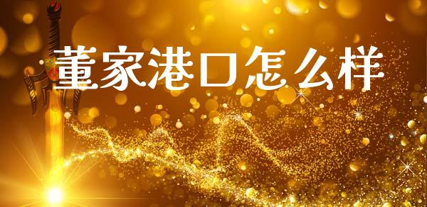董家港口怎么样_https://m.15771688.com_期货手续费_第1张
