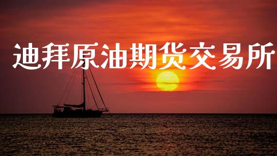 迪拜原油期货交易所_https://m.15771688.com_期货手续费_第1张