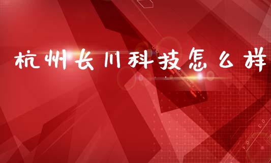 杭州长川科技怎么样_https://m.15771688.com_期货开户_第1张