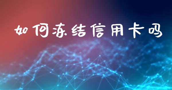 如何冻结信用卡吗_https://m.15771688.com_道指实时行情_第1张