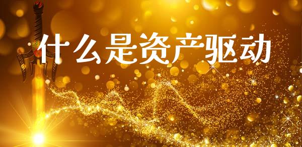 什么是资产驱动_https://m.15771688.com_期货开户_第1张