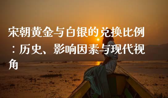 宋朝黄金与白银的兑换比例：历史、影响因素与现代视角_https://m.15771688.com_期货手续费_第1张