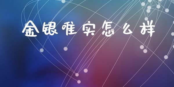 金银唯实怎么样_https://m.15771688.com_期货开户_第1张