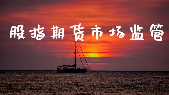 股指期货市场监管_https://m.15771688.com_期货开户_第1张