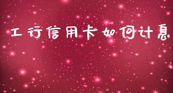工行信用卡如何计息_https://m.15771688.com_期货手续费_第1张