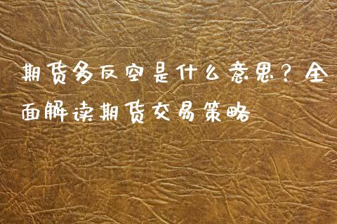 期货多反空是什么意思？全面解读期货交易策略_https://m.15771688.com_期货开户_第1张