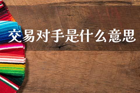 交易对手是什么意思_https://m.15771688.com_期货手续费_第1张