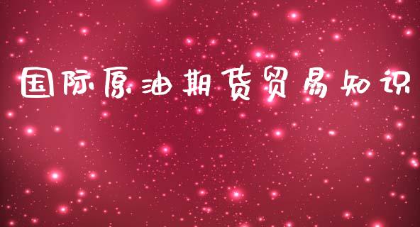 国际原油期货贸易知识_https://m.15771688.com_期货开户_第1张