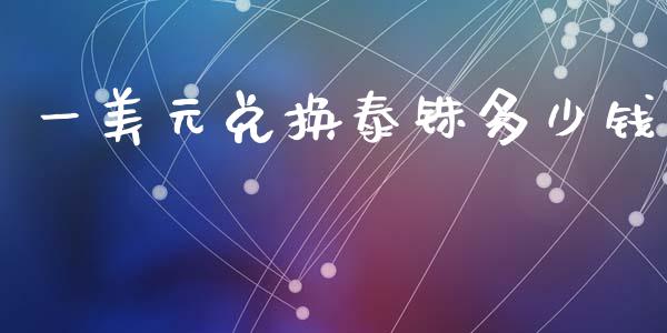 一美元兑换泰铢多少钱_https://m.15771688.com_期货手续费_第1张