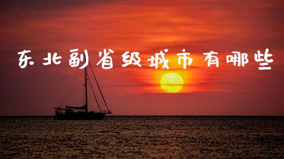 东北副省级城市有哪些_https://m.15771688.com_期货手续费_第1张