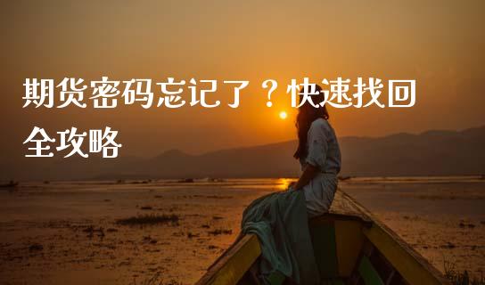 期货密码忘记了？快速找回全攻略_https://m.15771688.com_道指实时行情_第1张