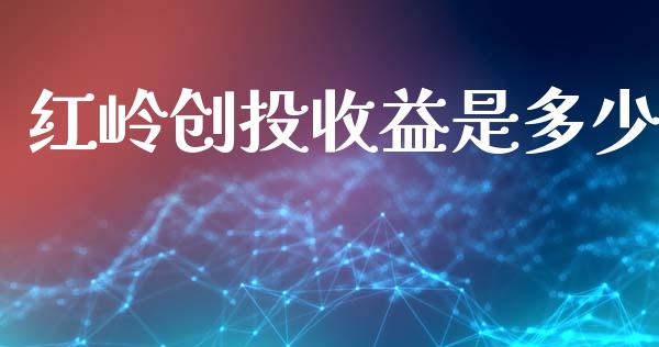 红岭创投收益是多少_https://m.15771688.com_期货手续费_第1张