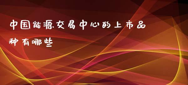 中国能源交易中心的上市品种有哪些_https://m.15771688.com_美国道指_第1张