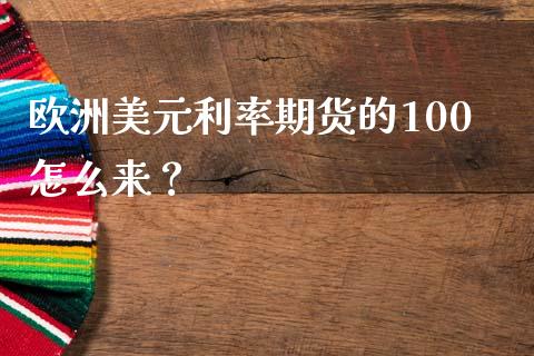欧洲美元利率期货的100怎么来？_https://m.15771688.com_期货手续费_第1张