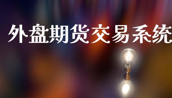 外盘期货交易系统_https://m.15771688.com_期货手续费_第1张