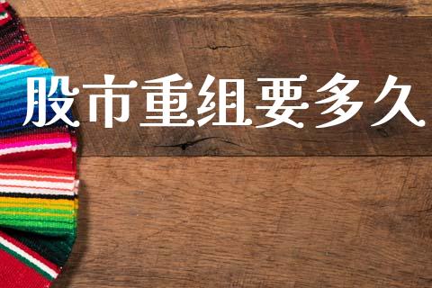 股市重组要多久_https://m.15771688.com_美国道指_第1张