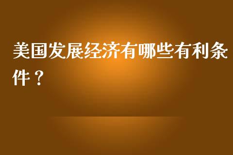 美国发展经济有哪些有利条件？_https://m.15771688.com_道指实时行情_第1张