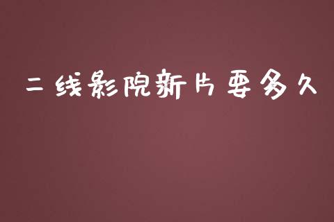 二线影院新片要多久_https://m.15771688.com_期货手续费_第1张