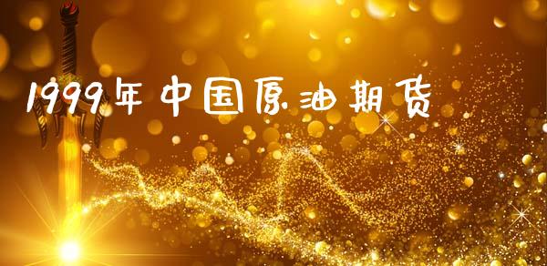 1999年中国原油期货_https://m.15771688.com_期货手续费_第1张
