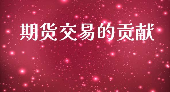 期货交易的贡献_https://m.15771688.com_期货手续费_第1张