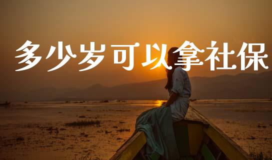 多少岁可以拿社保_https://m.15771688.com_期货手续费_第1张