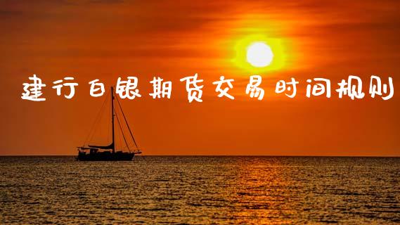 建行白银期货交易时间规则_https://m.15771688.com_期货开户_第1张