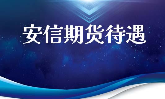 安信期货待遇_https://m.15771688.com_期货开户_第1张