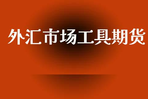 外汇市场工具期货_https://m.15771688.com_期货开户_第1张