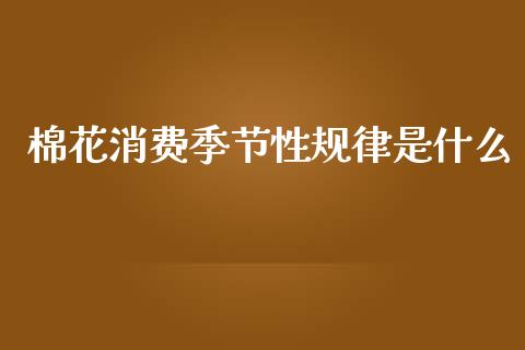 棉花消费季节性规律是什么_https://m.15771688.com_期货手续费_第1张