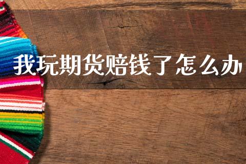 我玩期货赔钱了怎么办_https://m.15771688.com_美国道指_第1张