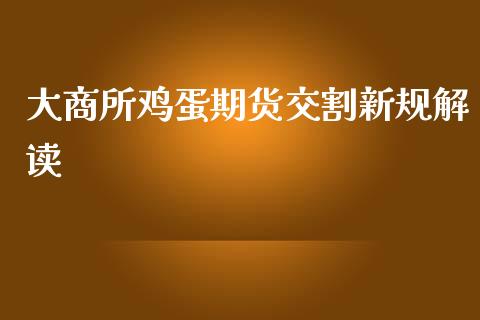 大商所鸡蛋期货交割新规解读_https://m.15771688.com_美国道指_第1张