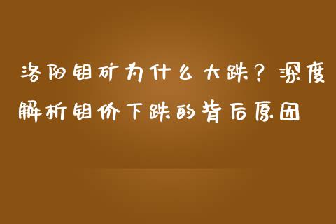 洛阳钼矿为什么大跌？深度解析钼价下跌的背后原因_https://m.15771688.com_期货开户_第1张