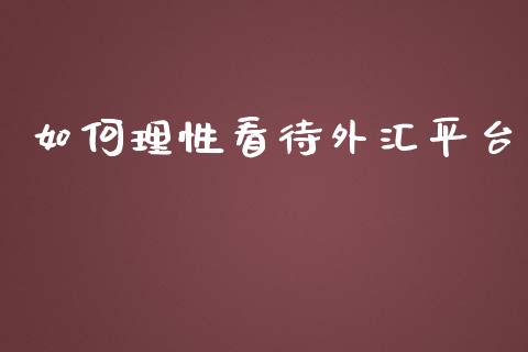 如何理性看待外汇平台_https://m.15771688.com_道指实时行情_第1张