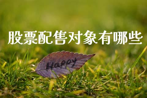 股票配售对象有哪些_https://m.15771688.com_期货开户_第1张