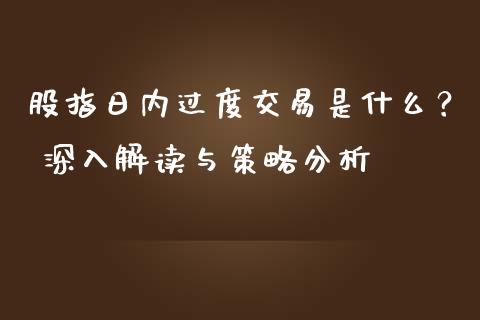 股指日内过度交易是什么？ 深入解读与策略分析_https://m.15771688.com_期货手续费_第1张