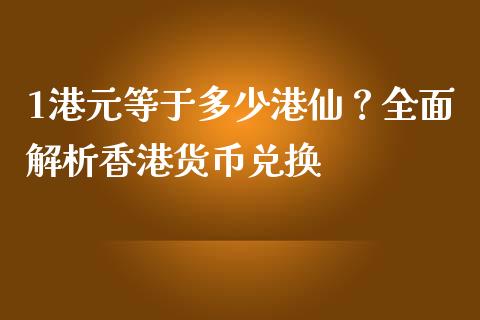 1港元等于多少港仙？全面解析香港货币兑换_https://m.15771688.com_期货手续费_第1张