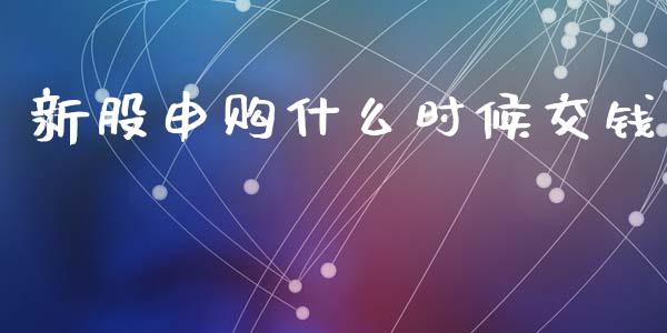 新股申购什么时候交钱_https://m.15771688.com_道指实时行情_第1张