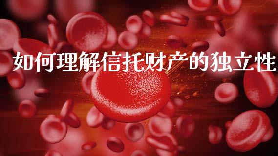 如何理解信托财产的独立性_https://m.15771688.com_期货手续费_第1张