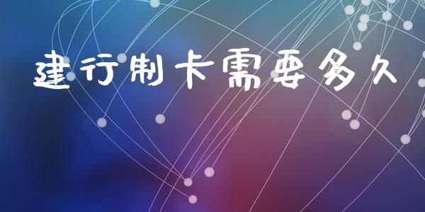 建行制卡需要多久_https://m.15771688.com_期货手续费_第1张