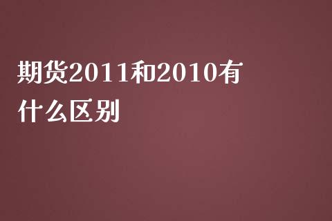 期货2011和2010有什么区别_https://m.15771688.com_期货手续费_第1张