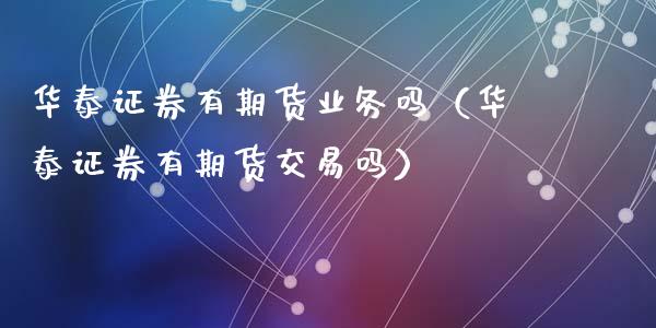 华泰证券有期货业务吗(华泰证券有期货交易吗)_期货开户_第1张_期货开户_期货手续费_道指实时行情_美国道指 华泰证券有期货业务吗(华泰证券有期货交易吗)_https://m.15771688.com_期货开户_第1张