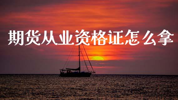 期货从业资格证怎么拿_https://m.15771688.com_期货手续费_第1张
