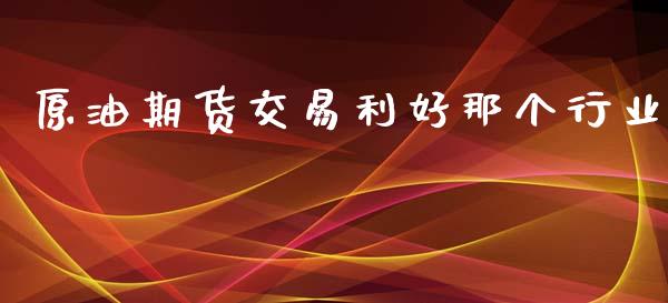 原油期货交易利好那个行业_https://m.15771688.com_道指实时行情_第1张