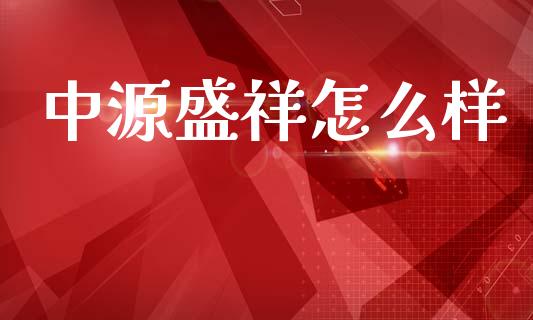 中源盛祥怎么样_https://m.15771688.com_期货开户_第1张